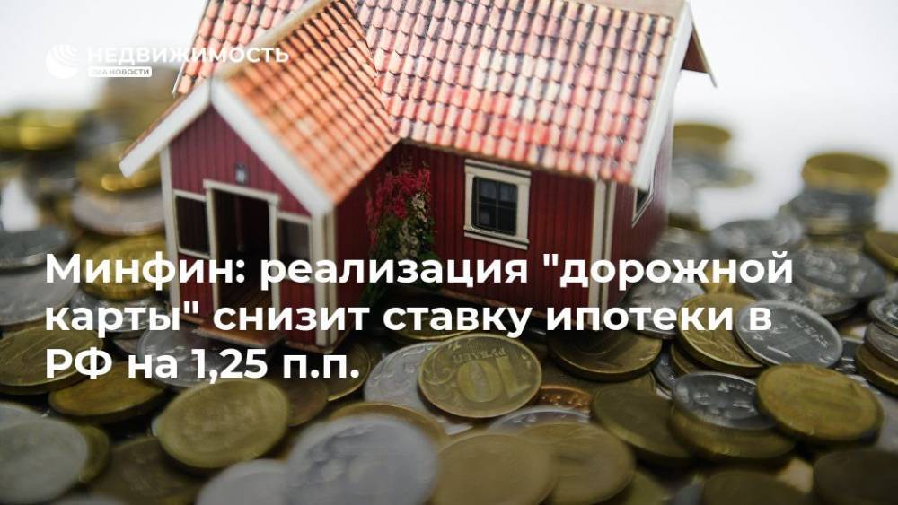 Минфин: реализация "дорожной карты" снизит ставку ипотеки в РФ на 1,25 п.п. - realty.ria.ru - Москва - Россия