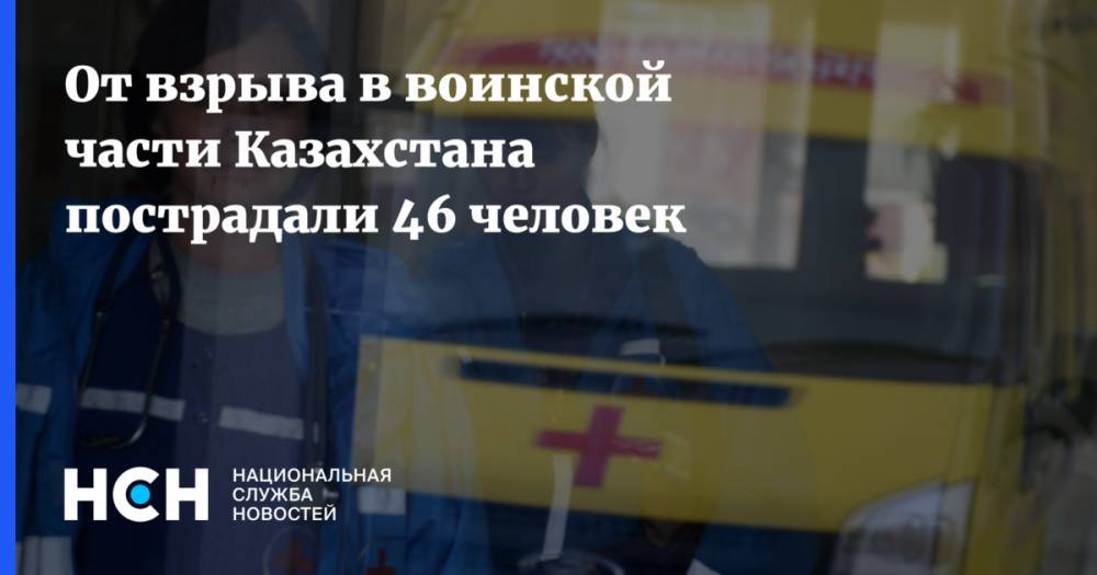 От взрыва в воинской части Казахстана пострадали 46 человек - nsn.fm - Казахстан - Туркестан