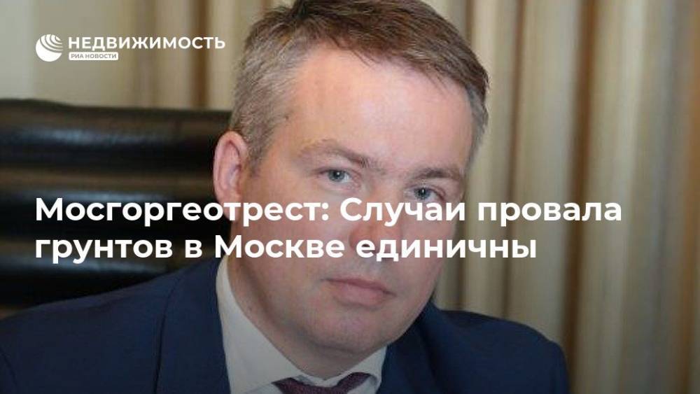 Александр Серов - Мосгоргеотрест: Cлучаи провала грунтов в Москве единичны - realty.ria.ru - Москва - Москва