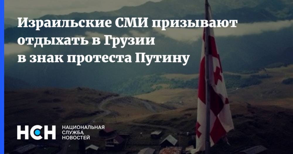 Владимир Путин - Израильские СМИ призывают отдыхать в Грузии в знак протеста Путину - nsn.fm - Израиль - Грузия - Тбилиси - Иерусалим