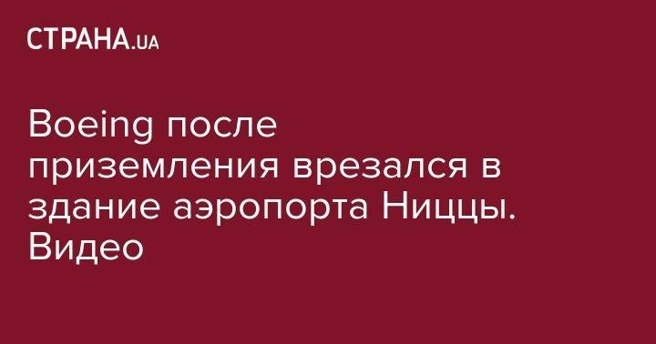 Boeing после приземления врезался в здание аэропорта Ниццы. Видео - strana.ua - США - Полтава - Кувейт