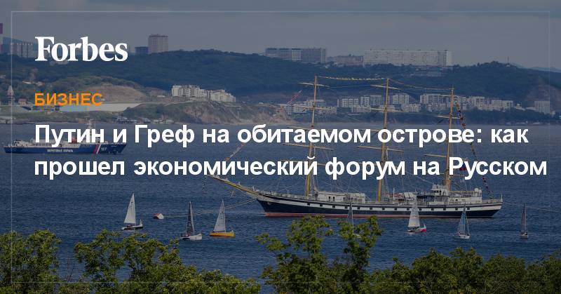 Владимир Путин - Си Цзиньпин - Владимир Евтушенков - Герман Греф - Андрей Мельниченко - Джон Ма - Путин и Греф на обитаемом острове: как прошел экономический форум на Русском - forbes.ru - Китай - Япония - Владивосток