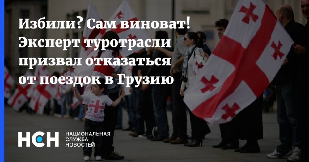 Избили? Сам виноват! Эксперт туротрасли призвал отказаться от поездок в Грузию - nsn.fm - Москва - Грузия - Тбилиси - Ереван - Баку