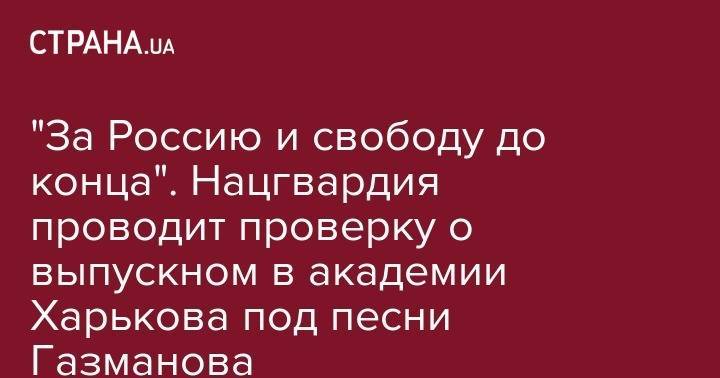 Олег Газманов - "За Россию и свободу до конца". Нацгвардия проводит проверку о выпускном в академии Харькова под песни Газманова - strana.ua - Россия - Украина - Харьков