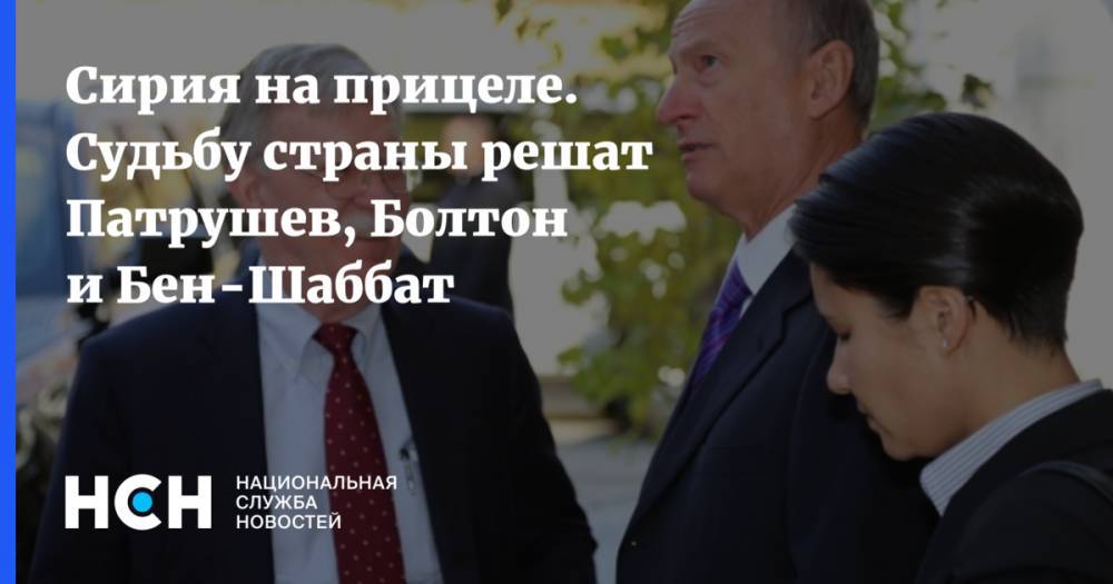 Джон Болтон - Николай Патрушев - Сирия на прицеле. Судьбу страны решат Патрушев, Болтон и Бен-Шаббат - nsn.fm - Москва - Россия - США - Сирия - Израиль