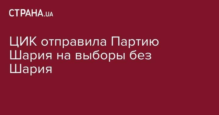 Анатолий Шарий - ЦИК отправила Партию Шария на выборы без Шария - strana.ua - Украина