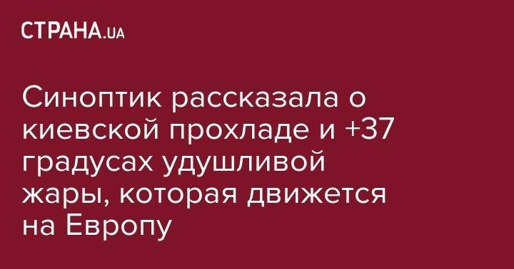 Наталья Диденко - Синоптик рассказала о киевской прохладе и +37 градусах удушливой жары, которая движется на Европу - strana.ua - Австрия - Украина - Киев - Швейцария - Бельгия - Италия - Германия - Франция - Румыния - Испания - Хорватия - Чехия - Сербия - Дания - Португалия - Словакия