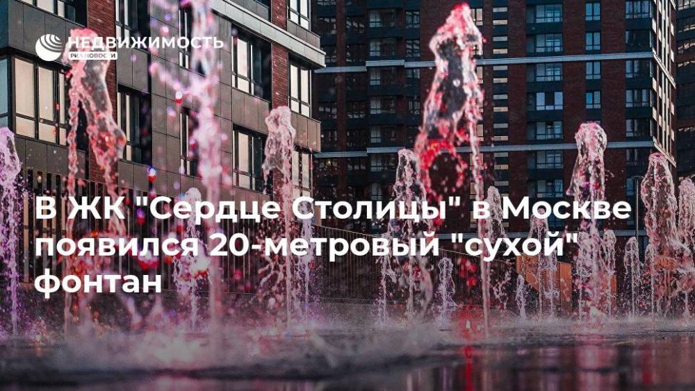 В ЖК "Сердце Столицы" в Москве появился 20-метровый "сухой" фонтан - realty.ria.ru - Москва - Москва