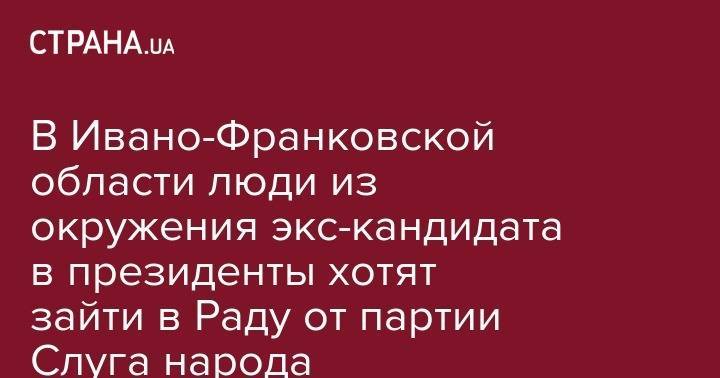 Андрей Шевченко - Александр Шевченко - В Ивано-Франковской области люди из окружения экс-кандидата в президенты хотят зайти в Раду от партии Слуга народа - strana.ua - Ивано-Франковская обл.