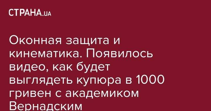 Яков Смолий - Оконная защита и кинематика. Появилось видео, как будет выглядеть купюра в 1000 гривен с академиком Вернадским - strana.ua - Украина