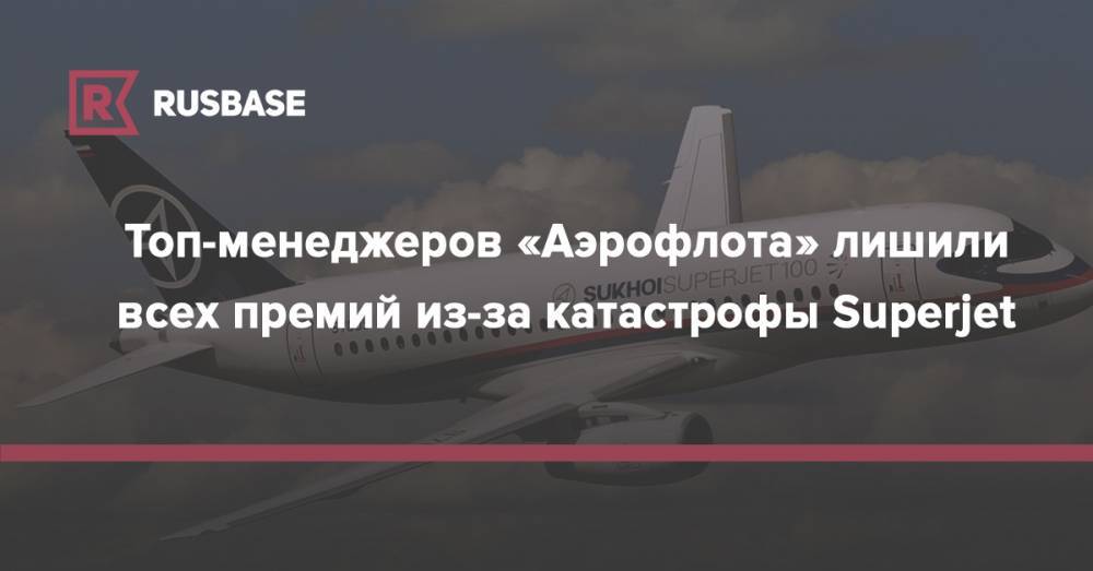 Топ-менеджеров «Аэрофлота» лишили всех премий из-за катастрофы Superjet - rb.ru - Москва - Россия - Мурманск