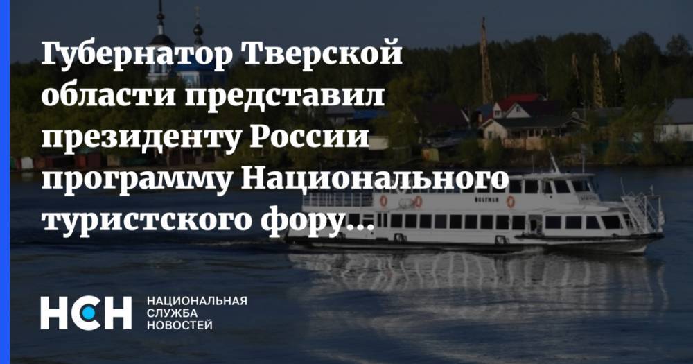 Владимир Путин - Игорь Руденей - Губернатор Тверской области представил президенту России программу Национального туристского форума «Реки России» - nsn.fm - Россия - Тверская обл.