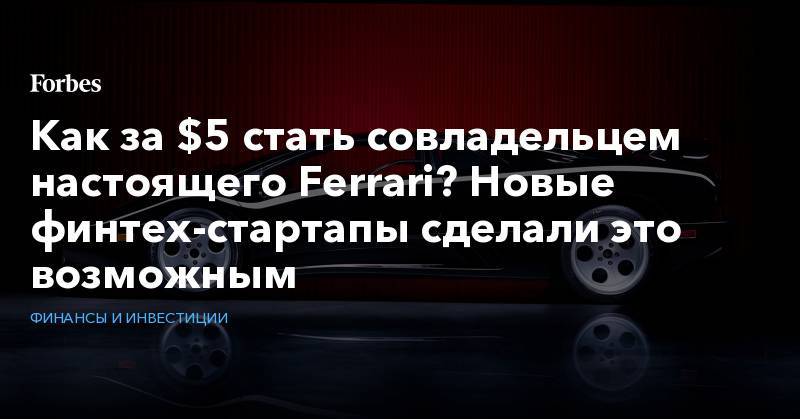 Как за $5 стать совладельцем настоящего Ferrari? Новые финтех-стартапы сделали это возможным - forbes.ru - Нью-Йорк