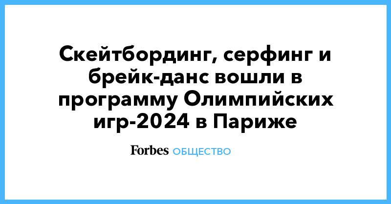 Скейтбординг, серфинг и брейк-данс вошли в программу Олимпийских игр-2024 в Париже - forbes.ru - Швейцария