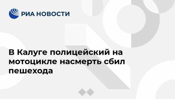 В Калуге полицейский на мотоцикле насмерть сбил пешехода - vestirossii.com - Россия - Калужская обл. - Ярославль