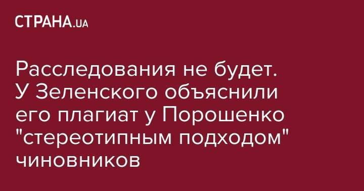 Владимир Зеленский - Петр Порошенко - Расследования не будет. У Зеленского объяснили его плагиат Порошенко "стереотипным подходом" чиновников - strana.ua - Украина - Брюссель