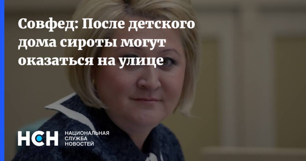 Лилия Гумерова - Совфед: После детского дома сироты могут оказаться на улице - nsn.fm - Россия