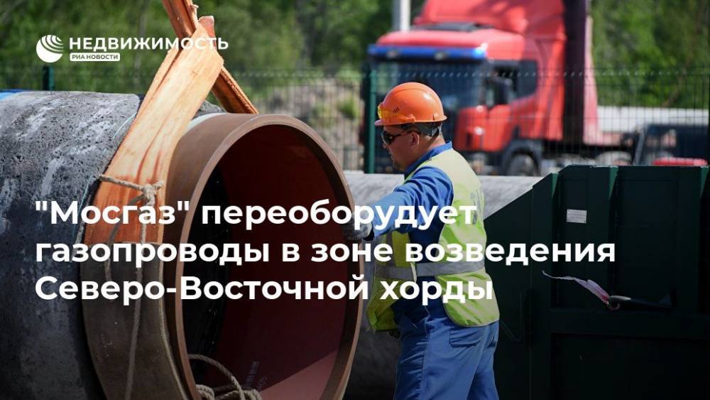 "Мосгаз" переоборудует газопроводы в зоне возведения Северо-Восточной хорды - realty.ria.ru - Москва