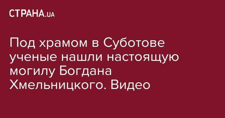 Богдан Хмельницкий - Под храмом в Суботове ученые нашли настоящую могилу Богдана Хмельницкого. Видео - strana.ua - Кривой Рог - Черкасская обл.