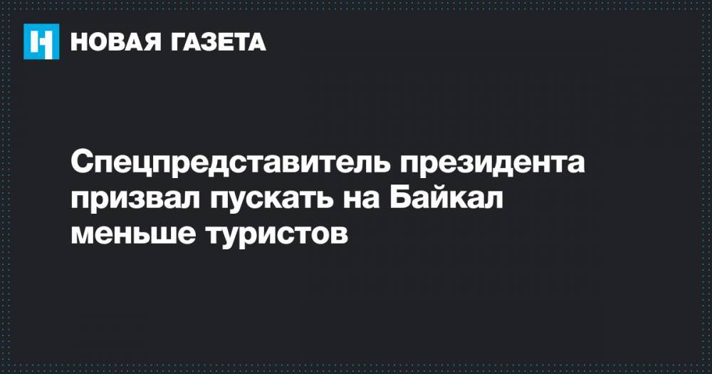 Сергей Иванов - Спецпредставитель президента призвал пускать на Байкал меньше туристов - novayagazeta.ru - Россия