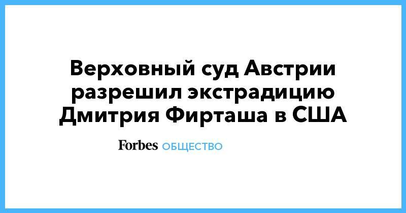 Верховный суд Австрии разрешил экстрадицию Дмитрия Фирташа в США - forbes.ru - Австрия - США - Испания - Вена