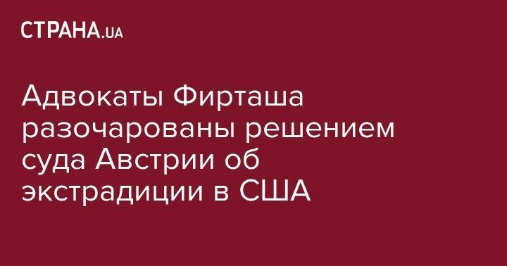 Дмитрий Фирташ - Адвокаты Фирташа разочарованы решением суда Австрии об экстрадиции их подопечного в США - strana.ua - Австрия - США - Украина - Индия