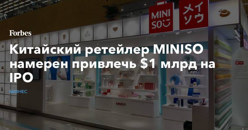 Китайский ретейлер MINISO намерен привлечь $1 млрд на IPO - forbes.ru - Россия - Украина - Казахстан - Узбекистан - Грузия - Эстония - Азербайджан