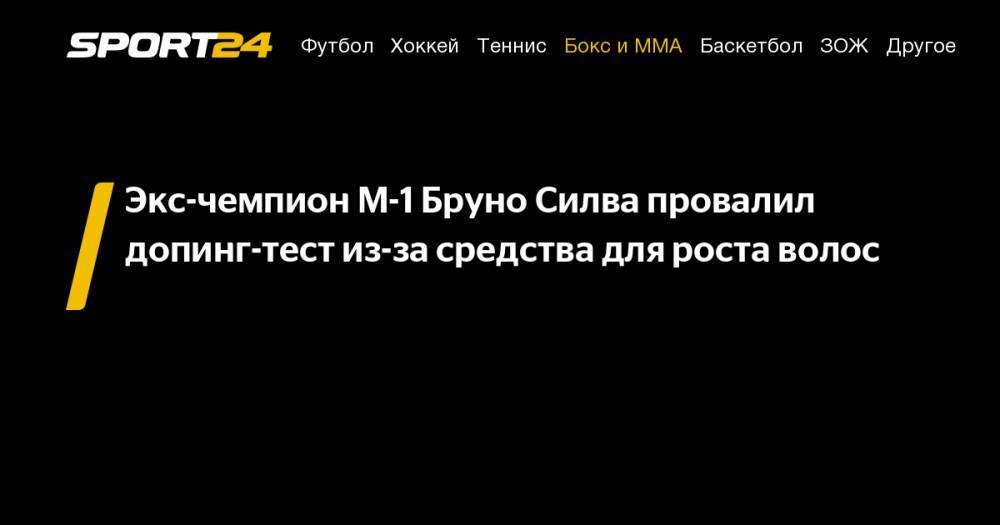 Александр Шлеменко - Экс-чемпион М-1 Бруно Силва провалил допинг-тест из-за средства для роста волос - sport24.ru - Бразилия