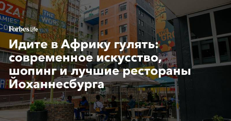 Мира Городов - Идите в Африку гулять: современное искусство, шопинг и лучшие рестораны Йоханнесбурга - forbes.ru - Юар - Йоханнесбург