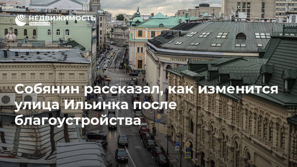 Сергей Собянин - Собянин рассказал, как изменится улица Ильинка после благоустройства - realty.ria.ru - Москва - Москва
