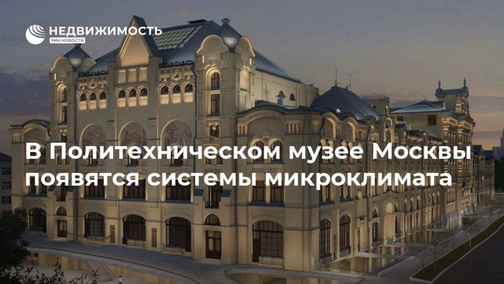 В Политехническом музее Москвы появятся системы микроклимата - realty.ria.ru - Москва - Москва