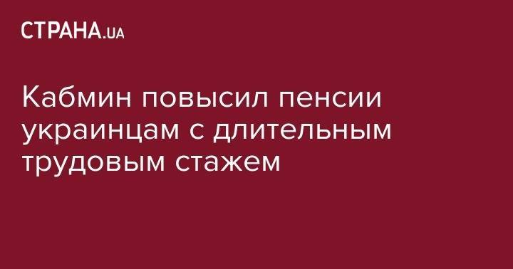 Владимир Гройсман - Кабмин повысил пенсии украинцам с длительным трудовым стажем - strana.ua - Россия - Украина