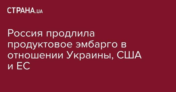 Дмитрий Медведев - Россия продлила продуктовое эмбарго в отношении Украины, США и ЕС - strana.ua - Норвегия - Россия - США - Украина - Австралия - Канада