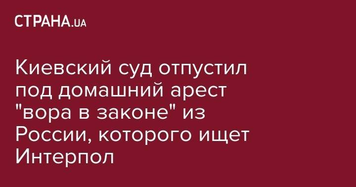 Вячеслав Аброськин - Киевский суд отпустил под домашний арест "вора в законе" из России, которого ищет Интерпол - strana.ua - Россия - Украина - Киев - Испания