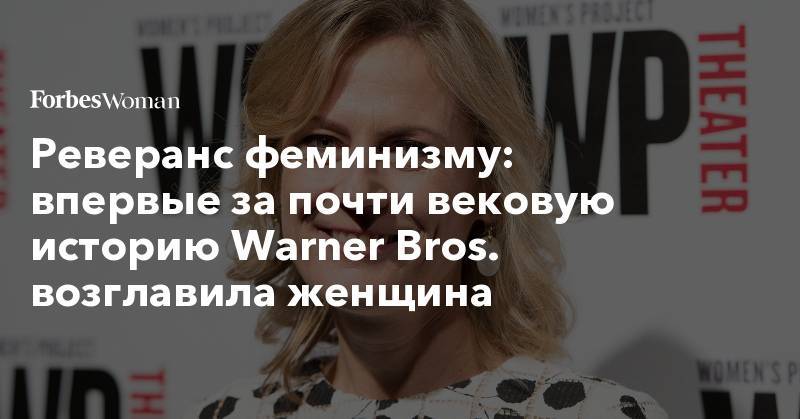 Реверанс феминизму: впервые за почти вековую историю Warner Bros. возглавила женщина - forbes.ru