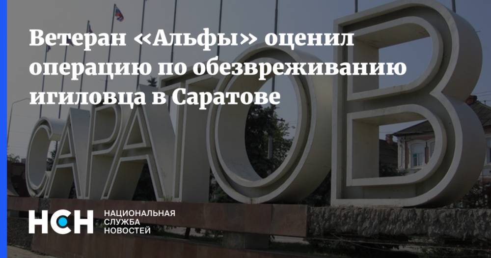 Сергей Гончаров - Ветеран «Альфы» оценил операцию по обезвреживанию игиловца в Саратове - nsn.fm - Россия - Саратов