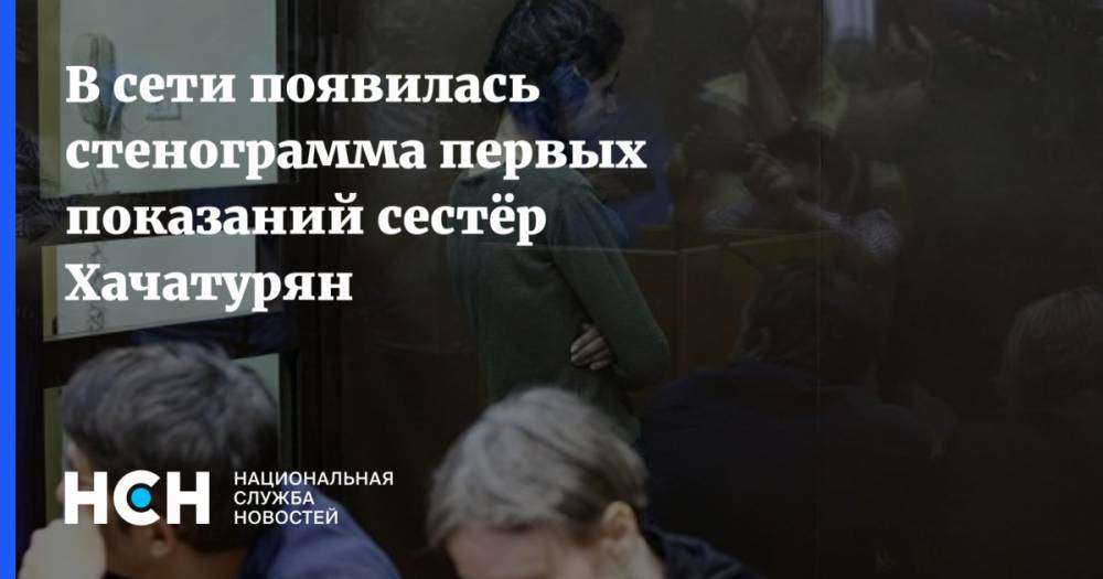 В сети появилась стенограмма первых показаний сестёр Хачатурян - nsn.fm