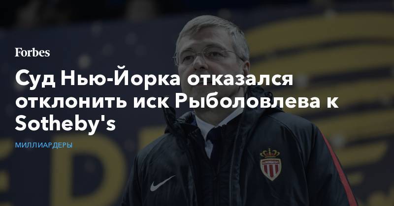 Дмитрий Рыболовлев - Суд Нью-Йорка отказался отклонить иск Рыболовлева к Sotheby's - forbes.ru - Швейцария - Нью-Йорк - Нью-Йорк