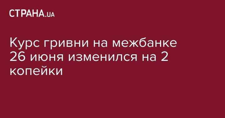 Тимофей Милованов - Курс гривни на межбанке 26 июня изменился на 2 копейки - strana.ua - США - Украина