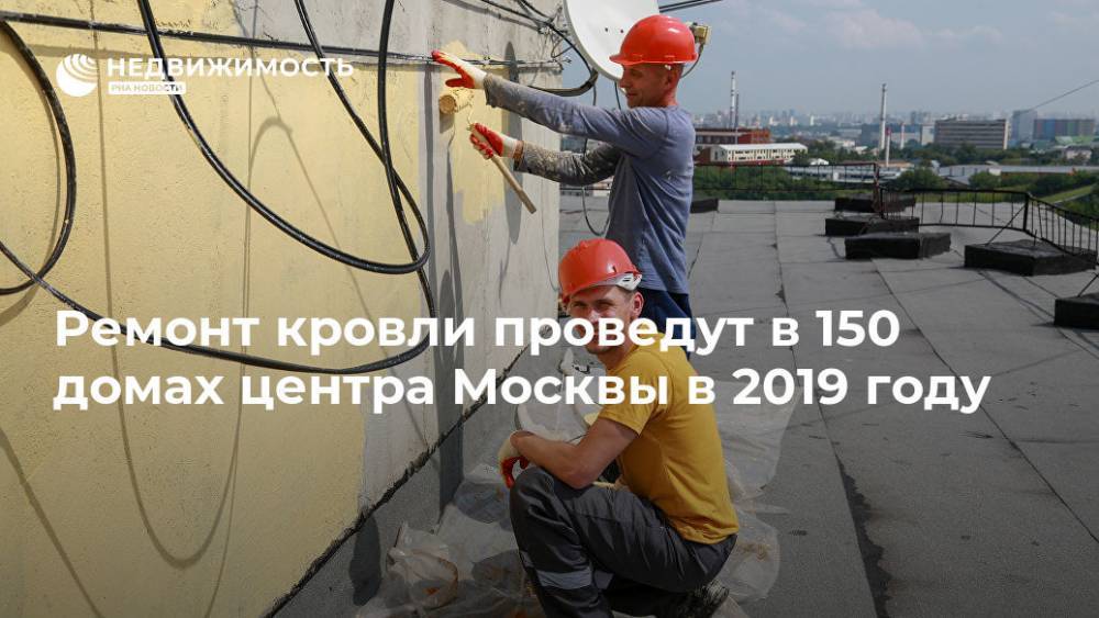 Ремонт кровли проведут в 150 домах центра Москвы в 2019 году - realty.ria.ru - Москва - Москва