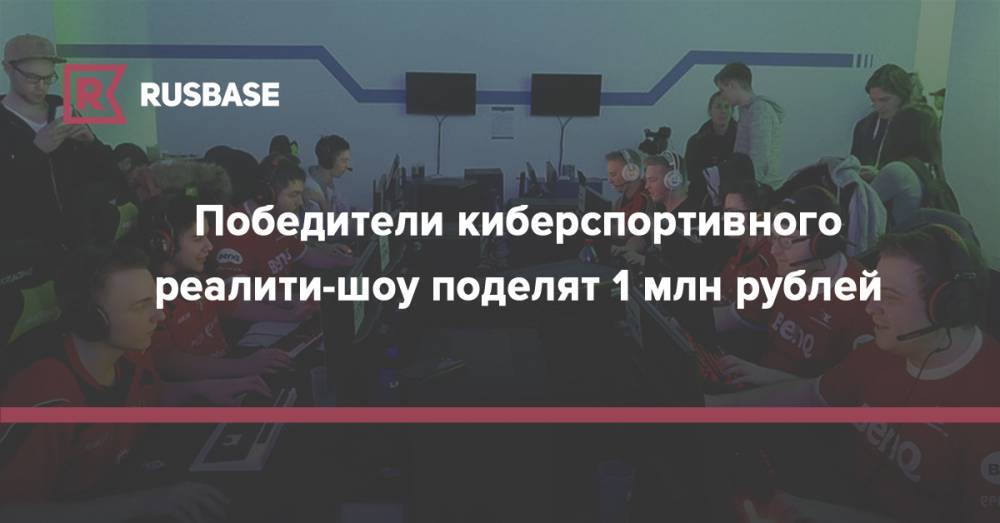Победители киберспортивного реалити-шоу поделят 1 млн рублей - rb.ru - Россия