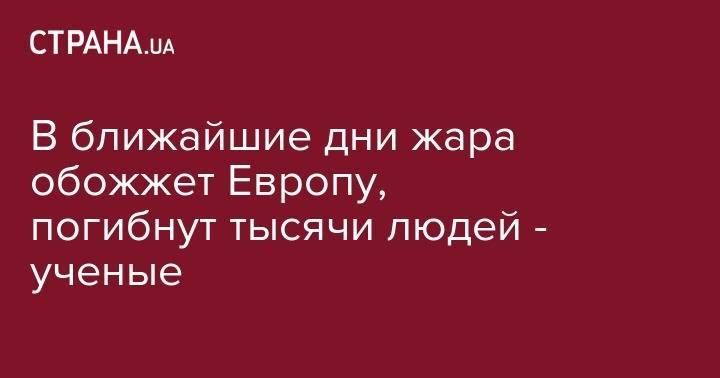 В ближайшие дни жара обожжет Европу, погибнут тысячи людей - ученые - strana.ua - Польша - Испания - Гренландия
