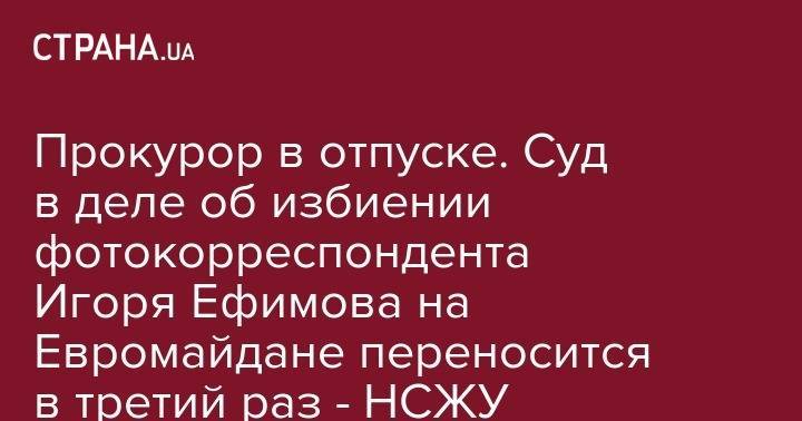 Прокурор в отпуске. Суд в деле об избиении фотокорреспондента Игоря Ефимова на Евромайдане переносится в третий раз - НСЖУ - strana.ua - Украина - Черкассы