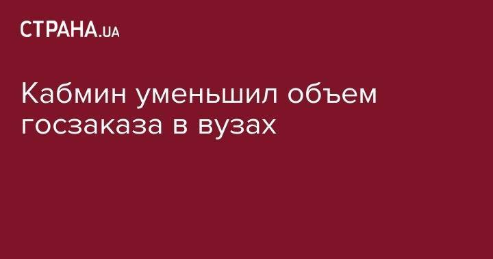 Кабмин уменьшил объем госзаказа в вузах - strana.ua