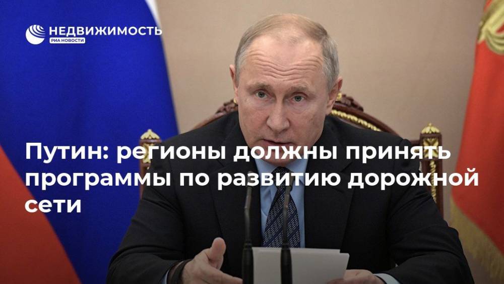 Владимир Путин - Путин: регионы должны принять программы по развитию дорожной сети - realty.ria.ru - Москва - Россия