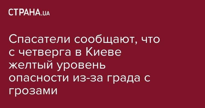 Спасатели сообщают, что с четверга в Киеве желтый уровень опасности из-за града с грозами - strana.ua - Украина - Киев - Швейцария - Париж - Берлин - Варшава - Вена - Берн - Прага
