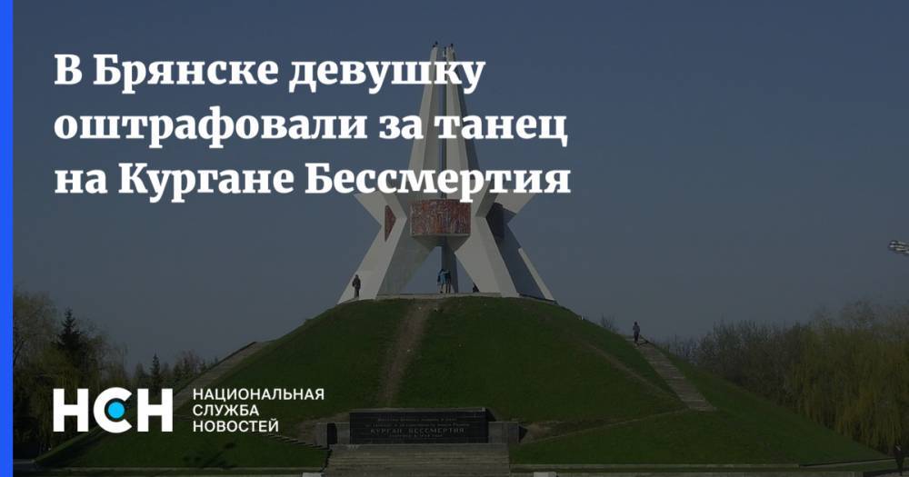В Брянске девушку оштрафовали за танец на Кургане Бессмертия - nsn.fm - Брянск