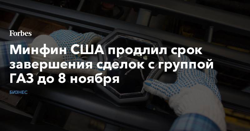 Олег Дерипаска - Минфин США продлил срок завершения сделок с группой ГАЗ до 8 ноября - forbes.ru - США