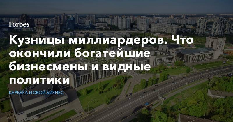 Кузницы миллиардеров. Что окончили богатейшие бизнесмены и видные политики - forbes.ru - Москва - Санкт-Петербург - Новосибирск