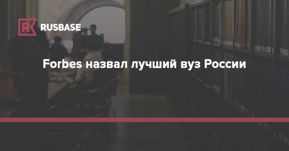 Forbes назвал лучший вуз России - rb.ru - Москва - Россия